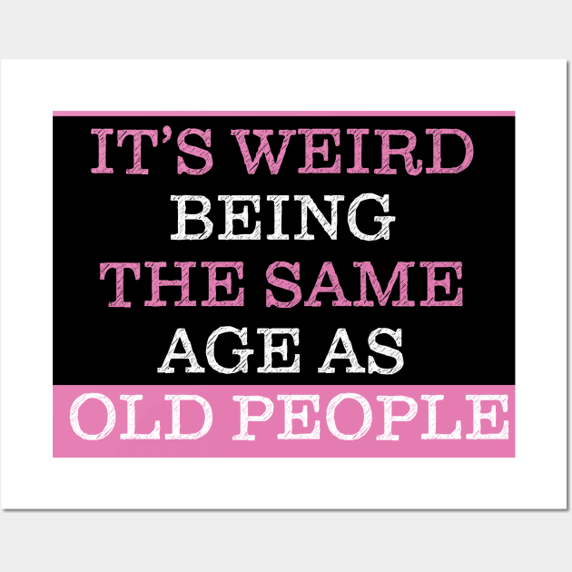 It's Weird Being The Same Age As Old People Wall Art by PaulJus